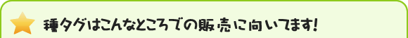 種タグはこんなところでの販売に向いてます！